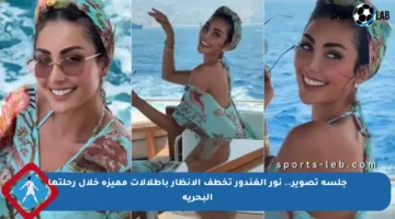 جلسة تصوير.. نور الغندور تخطف الأنظار بإطلالات مميزة خلال رحلتها البحرية